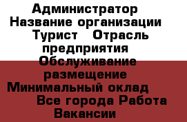 Администратор › Название организации ­ Турист › Отрасль предприятия ­ Обслуживание, размещение › Минимальный оклад ­ 20 000 - Все города Работа » Вакансии   